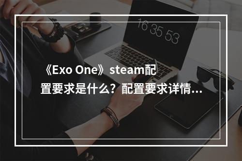 《Exo One》steam配置要求是什么？配置要求详情一览--安卓攻略网