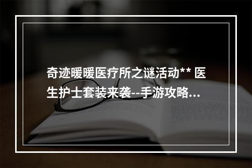 奇迹暖暖医疗所之谜活动** 医生护士套装来袭--手游攻略网