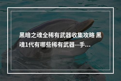 黑暗之魂全稀有武器收集攻略 黑魂1代有哪些稀有武器--手游攻略网