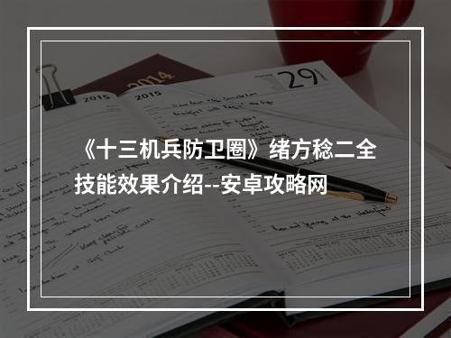 《十三机兵防卫圈》绪方稔二全技能效果介绍--安卓攻略网