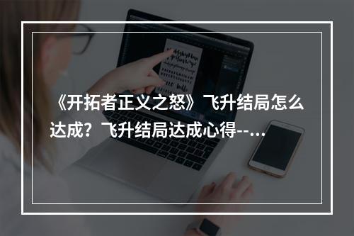 《开拓者正义之怒》飞升结局怎么达成？飞升结局达成心得--游戏攻略网