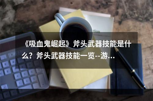 《吸血鬼崛起》斧头武器技能是什么？斧头武器技能一览--游戏攻略网