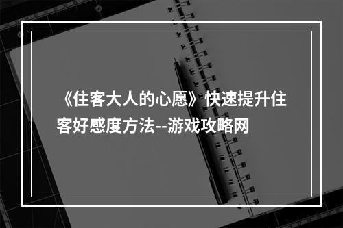 《住客大人的心愿》快速提升住客好感度方法--游戏攻略网