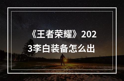 《王者荣耀》2023李白装备怎么出