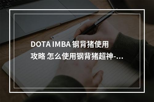 DOTA IMBA 钢背猪使用攻略 怎么使用钢背猪超神--游戏攻略网