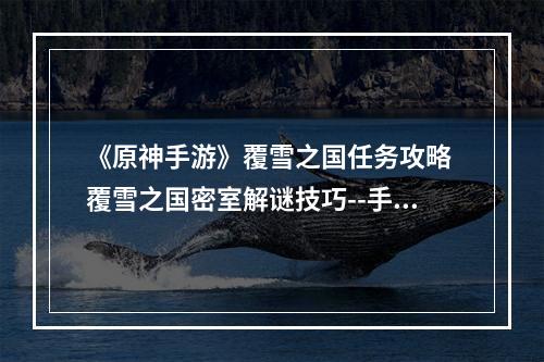 《原神手游》覆雪之国任务攻略 覆雪之国密室解谜技巧--手游攻略网