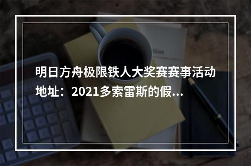 明日方舟极限铁人大奖赛赛事活动地址：2021多索雷斯的假日活动入口分享[多图]--安卓攻略网