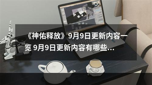 《神佑释放》9月9日更新内容一览 9月9日更新内容有哪些？--安卓攻略网