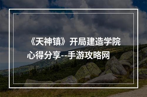 《天神镇》开局建造学院心得分享--手游攻略网