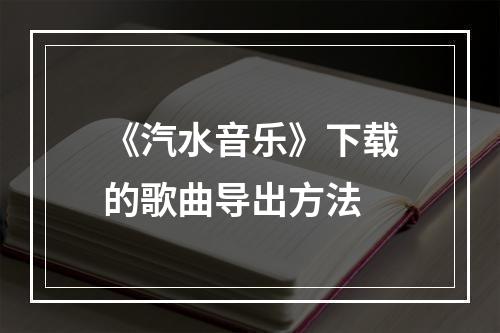 《汽水音乐》下载的歌曲导出方法