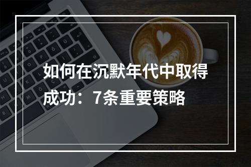 如何在沉默年代中取得成功：7条重要策略