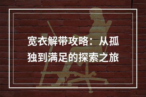 宽衣解带攻略：从孤独到满足的探索之旅