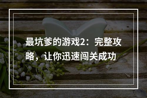 最坑爹的游戏2：完整攻略，让你迅速闯关成功