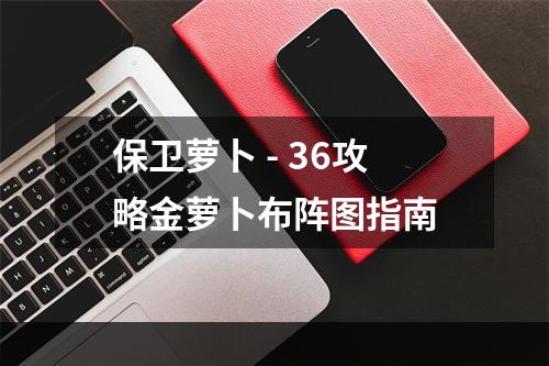 保卫萝卜 - 36攻略金萝卜布阵图指南