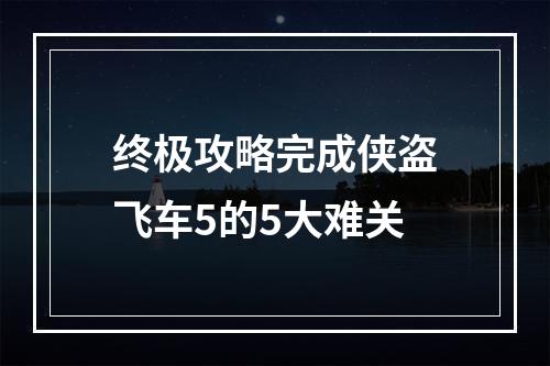 终极攻略完成侠盗飞车5的5大难关