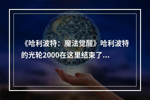 《哈利波特：魔法觉醒》哈利波特的光轮2000在这里结束了它的使命碎片位置介绍