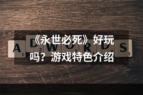 《永世必死》好玩吗？游戏特色介绍