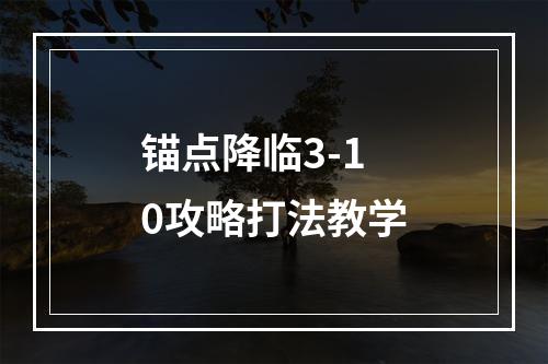 锚点降临3-10攻略打法教学