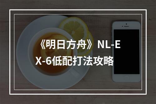 《明日方舟》NL-EX-6低配打法攻略