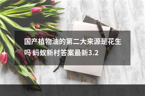 国产植物油的第二大来源是花生吗 蚂蚁新村答案最新3.2