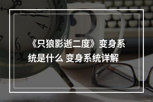 《只狼影逝二度》变身系统是什么 变身系统详解