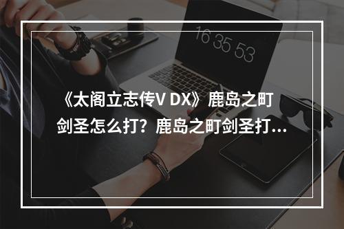 《太阁立志传V DX》鹿岛之町剑圣怎么打？鹿岛之町剑圣打法分享