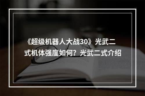 《超级机器人大战30》光武二式机体强度如何？光武二式介绍