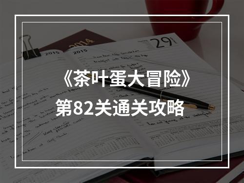 《茶叶蛋大冒险》第82关通关攻略