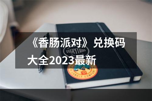 《香肠派对》兑换码大全2023最新