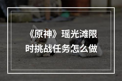 《原神》瑶光滩限时挑战任务怎么做