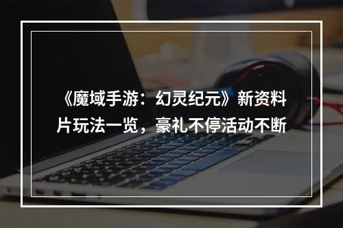 《魔域手游：幻灵纪元》新资料片玩法一览，豪礼不停活动不断