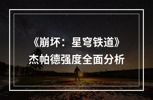 《崩坏：星穹铁道》杰帕德强度全面分析