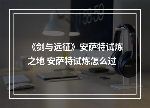 《剑与远征》安萨特试炼之地 安萨特试炼怎么过