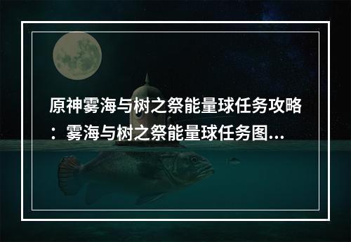 原神雾海与树之祭能量球任务攻略：雾海与树之祭能量球任务图文分享[多图]