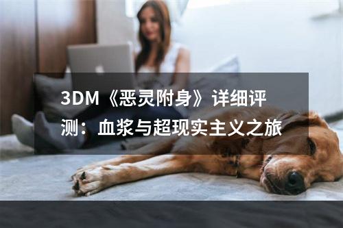 3DM《恶灵附身》详细评测：血浆与超现实主义之旅