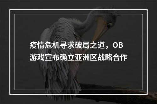 疫情危机寻求破局之道，OB 游戏宣布确立亚洲区战略合作