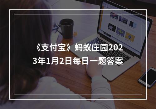 《支付宝》蚂蚁庄园2023年1月2日每日一题答案