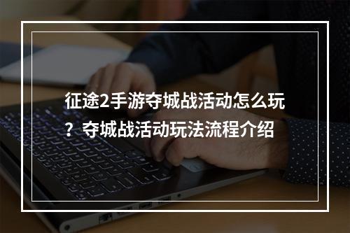 征途2手游夺城战活动怎么玩？夺城战活动玩法流程介绍