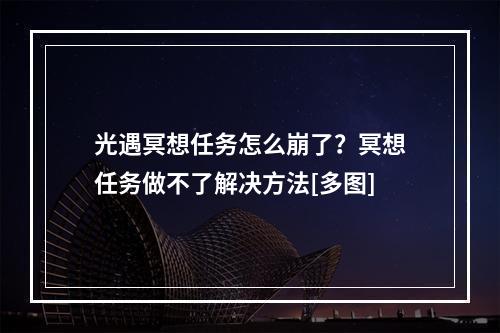 光遇冥想任务怎么崩了？冥想任务做不了解决方法[多图]