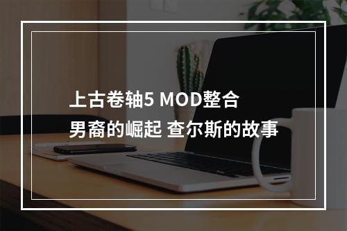 上古卷轴5 MOD整合 男裔的崛起 查尔斯的故事