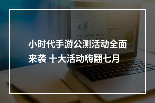 小时代手游公测活动全面来袭 十大活动嗨翻七月