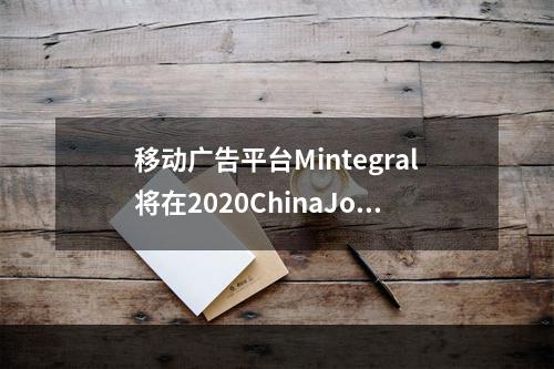 移动广告平台Mintegral将在2020ChinaJoyBTOB展区再续精彩