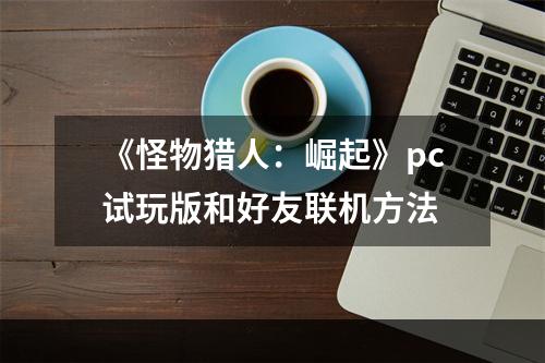 《怪物猎人：崛起》pc试玩版和好友联机方法