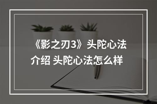 《影之刃3》头陀心法介绍 头陀心法怎么样