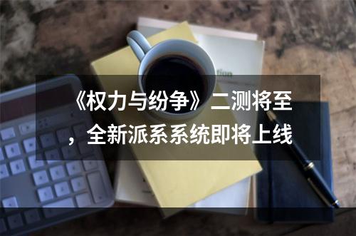 《权力与纷争》二测将至，全新派系系统即将上线