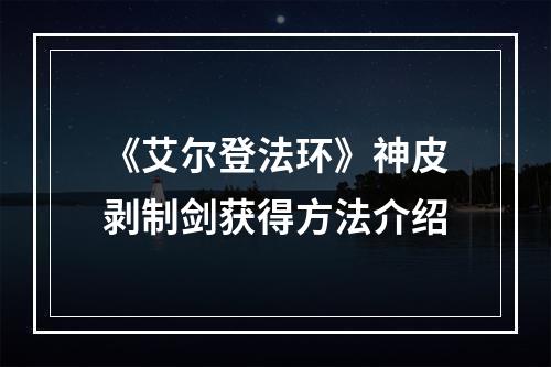 《艾尔登法环》神皮剥制剑获得方法介绍