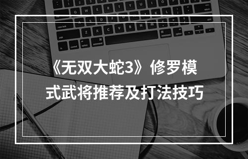 《无双大蛇3》修罗模式武将推荐及打法技巧