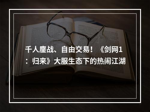 千人鏖战、自由交易！《剑网1：归来》大服生态下的热闹江湖