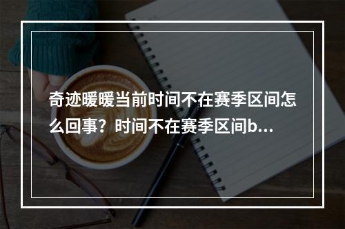 奇迹暖暖当前时间不在赛季区间怎么回事？时间不在赛季区间bug补偿奖励介绍[多图]