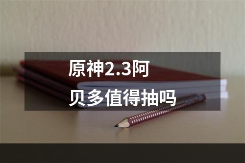 原神2.3阿贝多值得抽吗